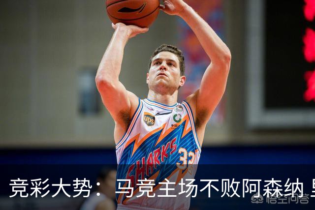 竞彩大势：马竞主场不败阿森纳 里斯本有望大胜